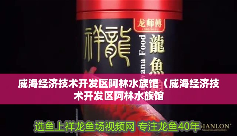 威海經濟技術開發區阿林水族館（威海經濟技術開發區阿林水族館