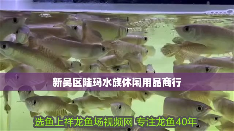 新吳區(qū)陸瑪水族休閑用品商行