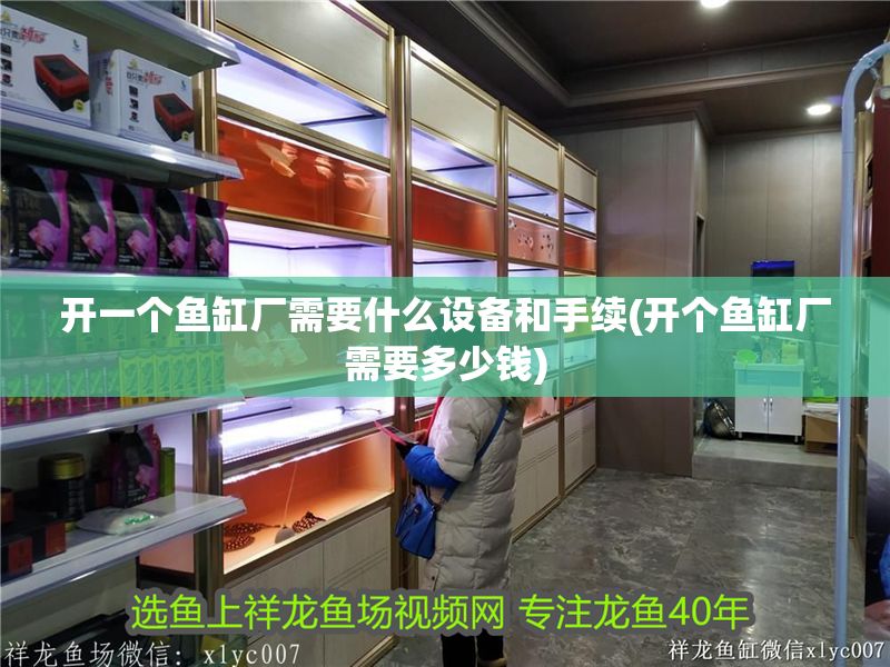 開一個魚缸廠需要什么設備和手續(開個魚缸廠需要多少錢)