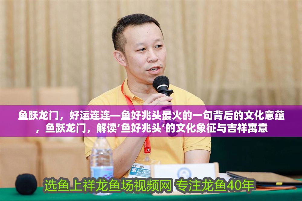 詳細閱讀:魚躍龍門,好運連連—魚好兆頭最火的一句背后的文化意蘊,魚躍龍門,解讀‘魚好兆頭’的文化象征與吉祥寓意 魚躍龍門,好運連連—魚好兆頭最火的一句背后的文化意蘊,魚躍龍門,解讀‘魚好兆頭’的文化象征與吉祥寓意