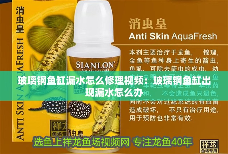 玻璃鋼魚缸漏水怎么修理視頻：玻璃鋼魚缸出現(xiàn)漏水怎么辦