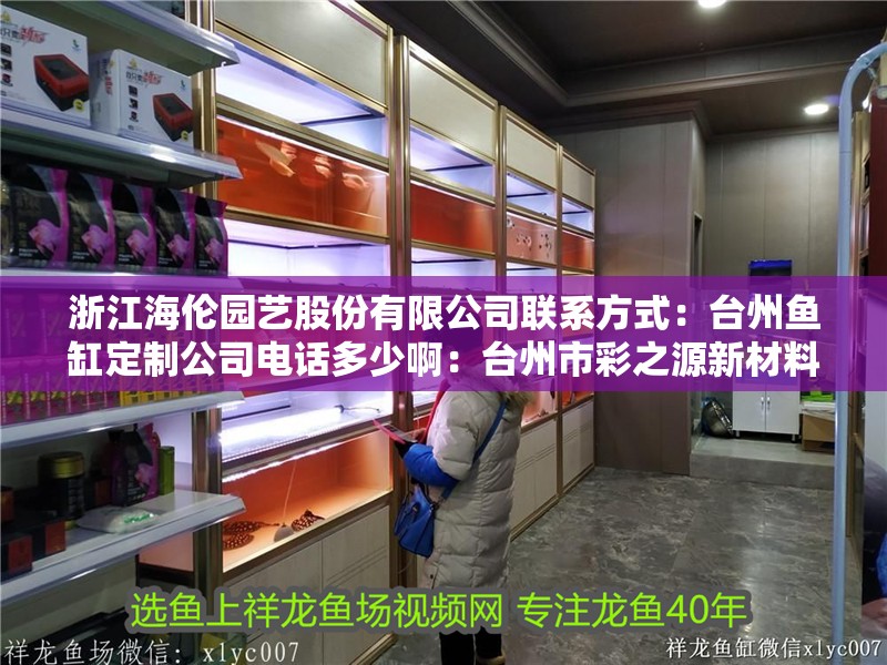浙江海倫園藝股份有限公司聯系方式：臺州魚缸定制公司電話多少?。号_州市彩之源新材料科技有限公司
