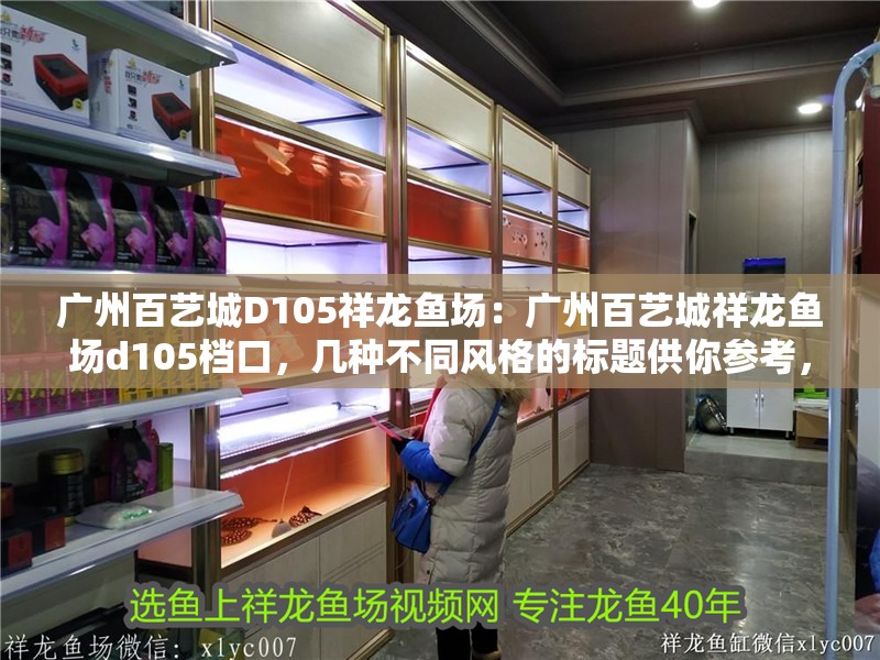廣州百藝城D105祥龍魚場：廣州百藝城祥龍魚場d105檔口，幾種不同風格的標題供你參考，，探秘廣州百藝城D105祥龍魚場，領略獨特水族魅力，聚焦廣州百藝城D105檔口，祥龍魚場的精彩世界，走進廣州百藝城D105祥龍魚場，邂逅