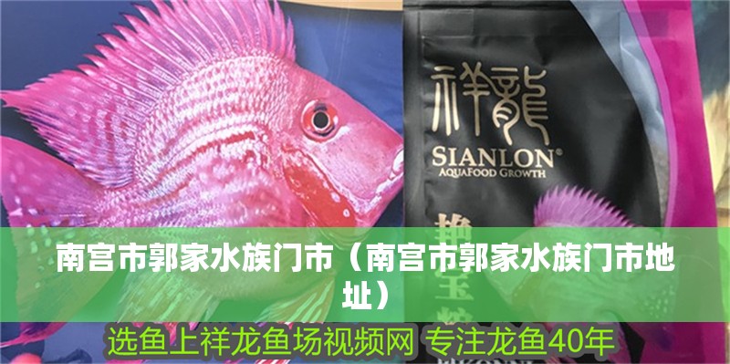 南宮市郭家水族門市（南宮市郭家水族門市地址）
