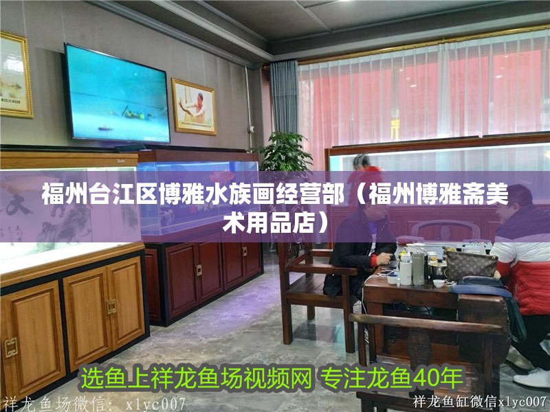 福州臺江區博雅水族畫經營部（福州博雅齋美術用品店） 福州臺江區博雅水族畫經營部（福州博雅齋美術用品店） 全國水族館企業名錄 第2張