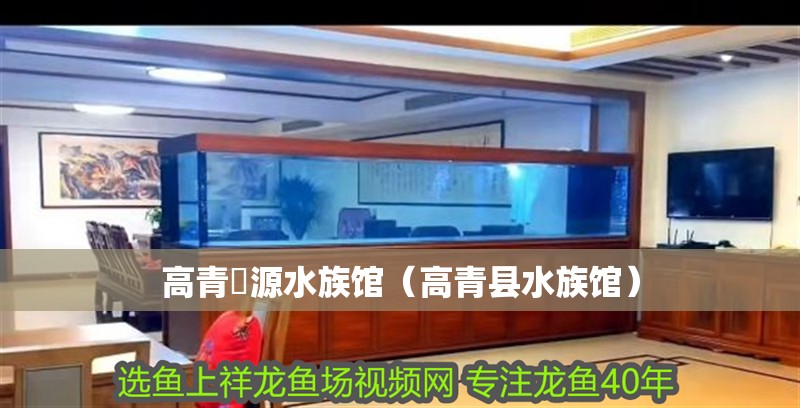 高青鱻源水族館（高青縣水族館）