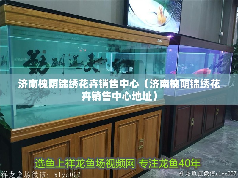 濟南槐蔭錦繡花卉銷售中心（濟南槐蔭錦繡花卉銷售中心地址）