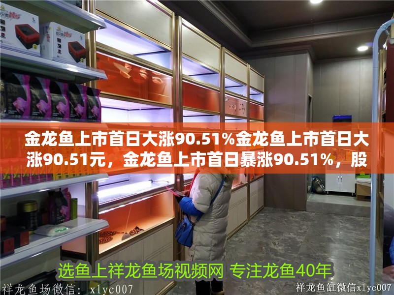 金龍魚上市首日大漲90.51%金龍魚上市首日大漲90.51元,金龍魚上市首日暴漲90.51%,股價 水族問答 金龍魚上市首日大漲90.51%金龍魚上市首日大漲90.51元,金龍魚上市首日暴漲90.51%,股價 金龍魚上市首日大漲90.51%金龍魚上市首日大漲90.51元,金龍魚上市首日暴漲90.51%,股價 水族問答