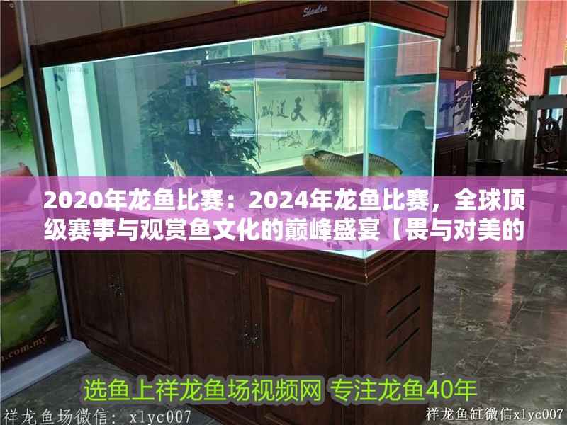 2020年龍魚比賽：2024年龍魚比賽，全球頂級賽事與觀賞魚文化的巔峰盛宴【畏與對美的永恒追求——2024年龍魚比賽】 2020年龍魚比賽：2024年龍魚比賽，全球頂級賽事與觀賞魚文化的巔峰盛宴【畏與對美的永恒追求——2024年龍魚比賽】 龍魚百科