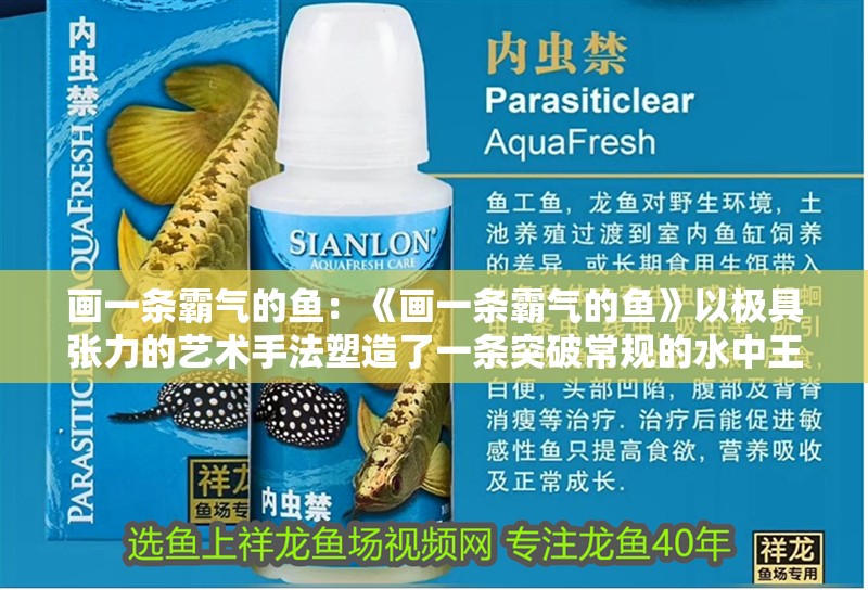 畫一條霸氣的魚：《畫一條霸氣的魚》以極具張力的藝術手法塑造了一條突破常規的水中王者形象