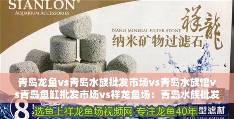青島龍魚vs青島水族批發市場vs青島水族館vs青島魚缸批發市場vs祥龍魚場：青島水族批發市場價格祥龍魚場口碑評價青島水族批發市場價格