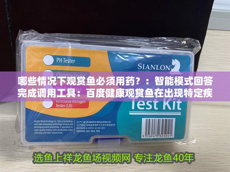 哪些情況下觀賞魚必須用藥？：智能模式回答完成調(diào)用工具：百度健康觀賞魚在出現(xiàn)特定疾病時需要及時用藥治療