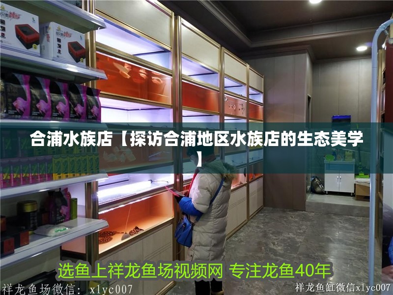 合浦水族店【探訪合浦地區水族店的生態美學】 合浦水族店【探訪合浦地區水族店的生態美學】 全國水族館企業名錄