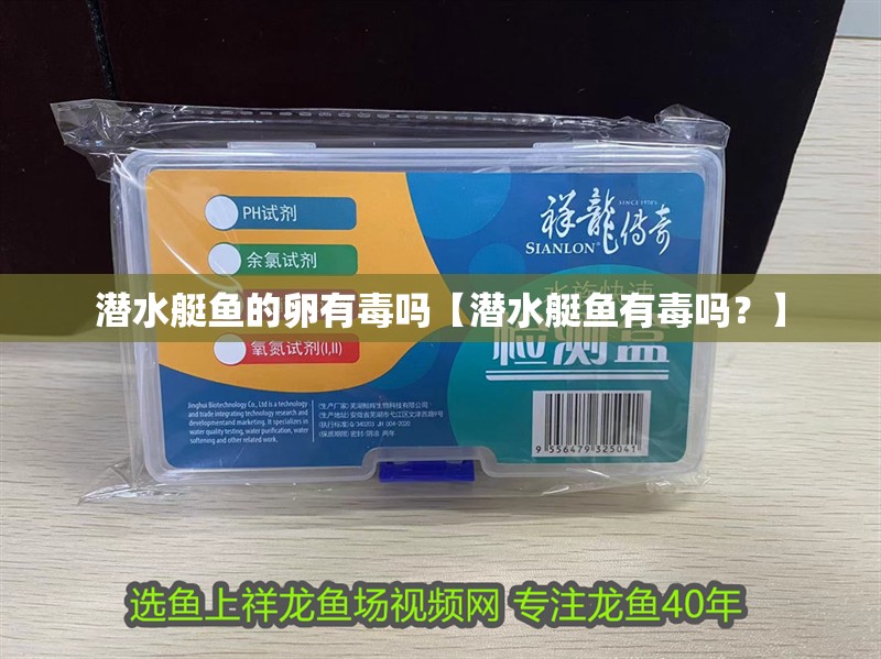 潛水艇魚的卵有毒嗎【潛水艇魚有毒嗎？】