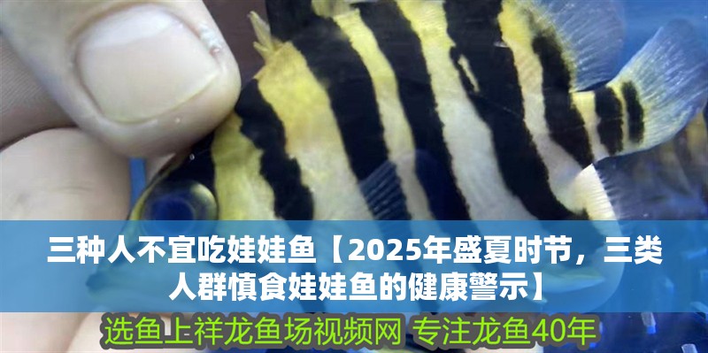 三種人不宜吃娃娃魚【2025年盛夏時節,三類人群慎食娃娃魚的健康警示】 龍魚論壇 三種人不宜吃娃娃魚【2025年盛夏時節,三類人群慎食娃娃魚的健康警示】 三種人不宜吃娃娃魚【2025年盛夏時節,三類人群慎食娃娃魚的健康警示】 龍魚論壇
