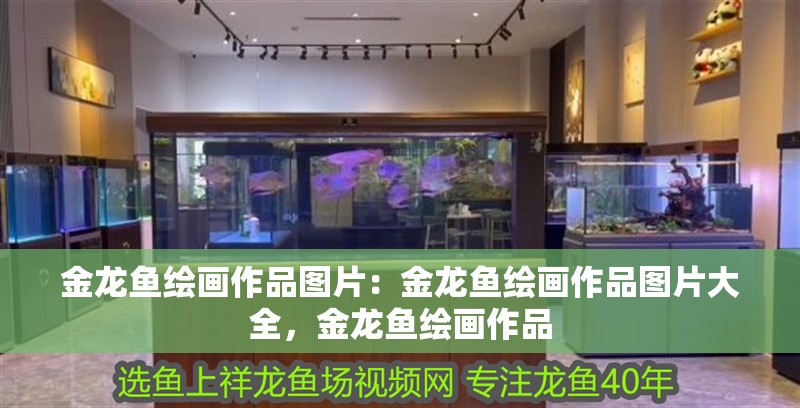 金龍魚繪畫作品圖片：金龍魚繪畫作品圖片大全，金龍魚繪畫作品
