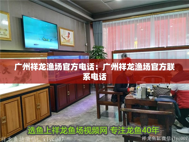 廣州祥龍漁場官方電話：廣州祥龍漁場官方聯系電話