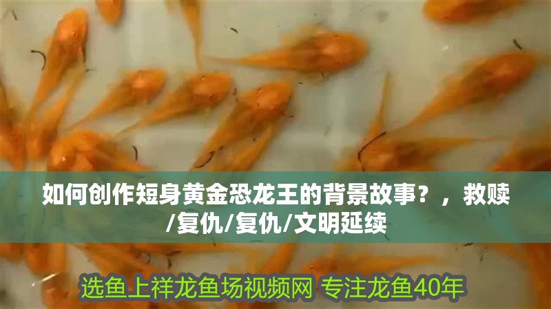如何創作短身黃金恐龍王的背景故事？，救贖/復仇/復仇/文明延續