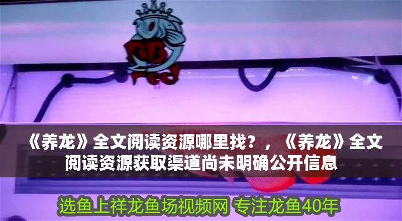 《養龍》全文閱讀資源哪里找？，《養龍》全文閱讀資源獲取渠道尚未明確公開信息 《養龍》全文閱讀資源哪里找？，《養龍》全文閱讀資源獲取渠道尚未明確公開信息 龍魚論壇