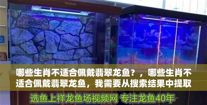 哪些生肖不適合佩戴翡翠龍魚？，哪些生肖不適合佩戴翡翠龍魚，我需要從搜索結果中提取結果
