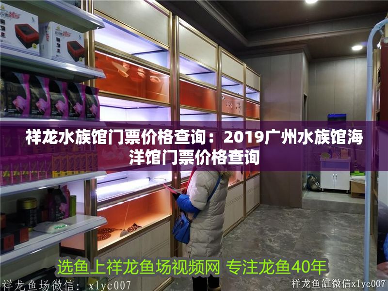祥龍水族館門票價(jià)格查詢：2019廣州水族館海洋館門票價(jià)格查詢
