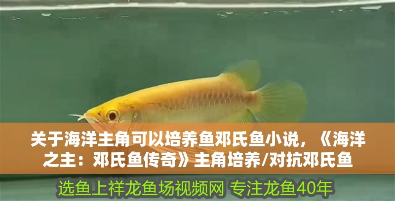 關于海洋主角可以培養魚鄧氏魚小說，《海洋之主：鄧氏魚傳奇》主角培養/對抗鄧氏魚