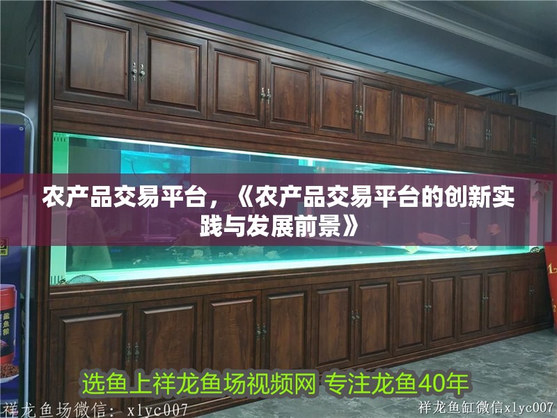 農(nóng)產(chǎn)品交易平臺(tái)，《農(nóng)產(chǎn)品交易平臺(tái)的創(chuàng)新實(shí)踐與發(fā)展前景》