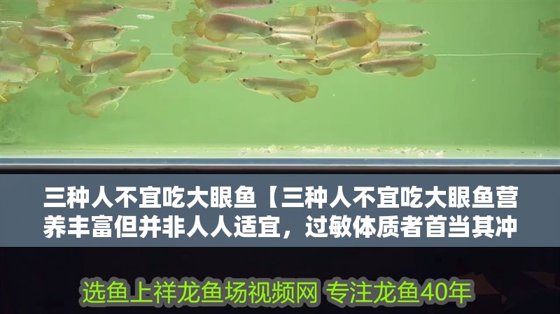 三種人不宜吃大眼魚【三種人不宜吃大眼魚營養(yǎng)豐富但并非人人適宜，過敏體質(zhì)者首當(dāng)其沖】
