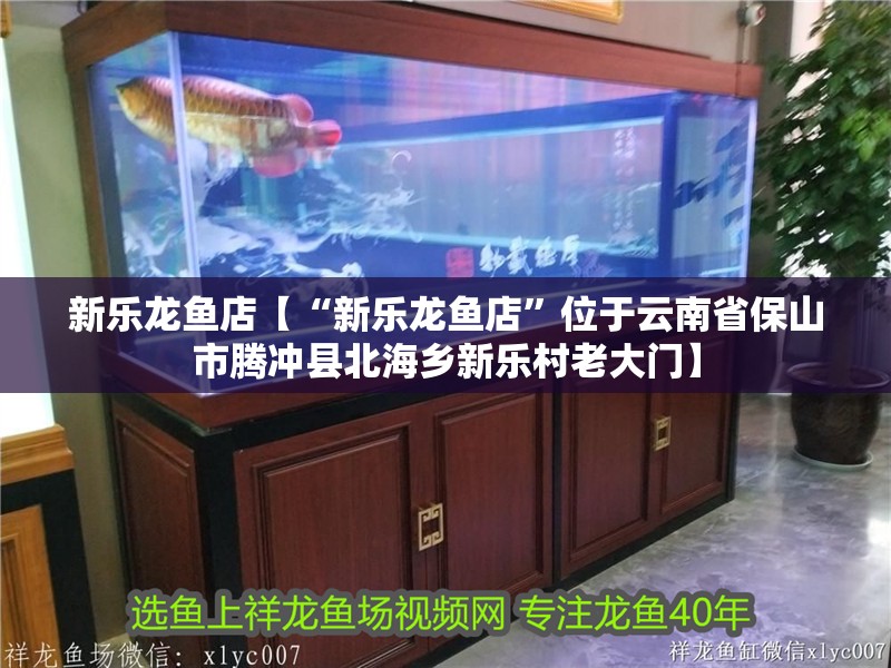新樂龍魚店【“新樂龍魚店”位于云南省保山市騰沖縣北海鄉新樂村老大門】