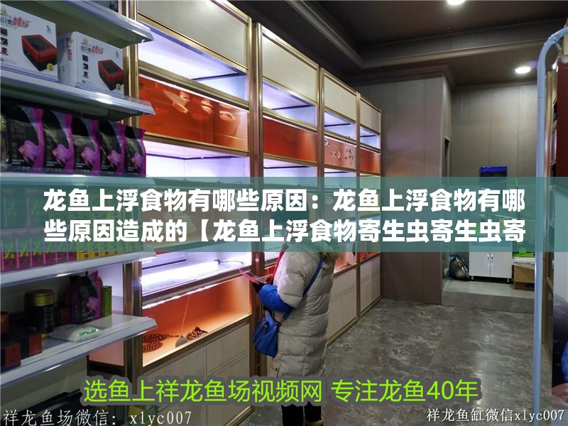 龍魚上浮食物有哪些原因：龍魚上浮食物有哪些原因造成的【龍魚上浮食物寄生蟲寄生蟲寄生蟲寄生蟲】
