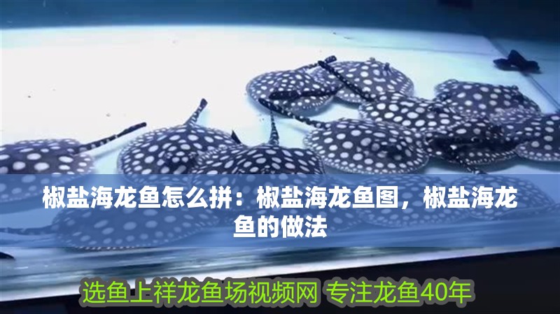 椒鹽海龍魚怎么拼：椒鹽海龍魚圖，椒鹽海龍魚的做法