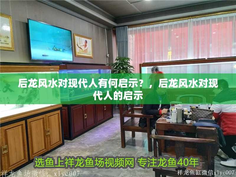 后龍風水對現代人有何啟示？，后龍風水對現代人的啟示 后龍風水對現代人有何啟示？，后龍風水對現代人的啟示 龍魚論壇