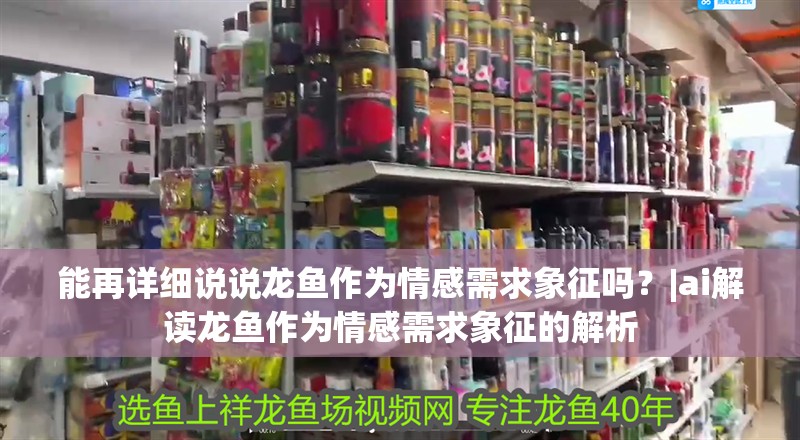 能再詳細說說龍魚作為情感需求象征嗎？|ai解讀龍魚作為情感需求象征的解析