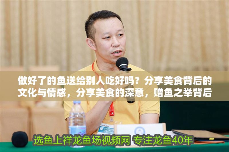 做好了的魚送給別人吃好嗎？分享美食背后的文化與情感，分享美食的深意，贈魚之舉背后的文化與情感紐帶