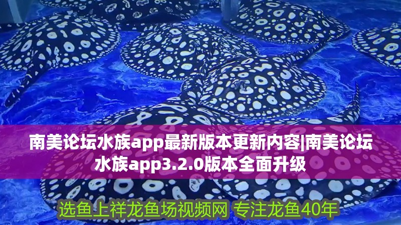 南美論壇水族app最新版本更新內容|南美論壇水族app3.2.0版本全面升級