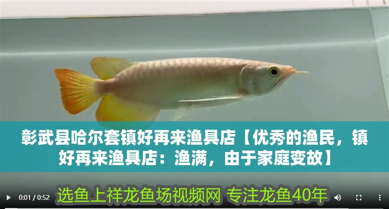 <strong><mark>彰武</mark></strong>縣哈爾套鎮(zhèn)好再來漁具店【優(yōu)秀的漁民，鎮(zhèn)好再來漁具店：漁滿，由于家庭變故】