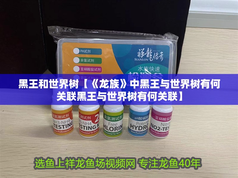 黑王和世界樹【《龍族》中黑王與世界樹有何關聯黑王與世界樹有何關聯】 黑王和世界樹【《龍族》中黑王與世界樹有何關聯黑王與世界樹有何關聯】 龍魚論壇