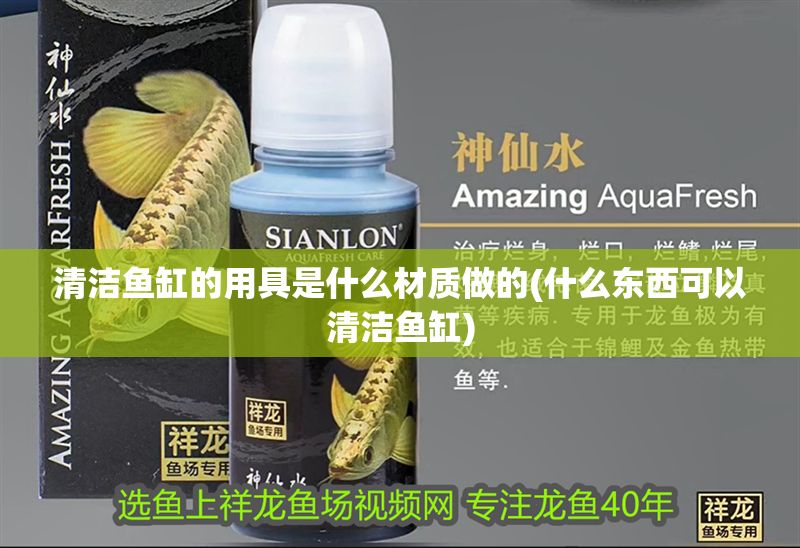 清潔魚缸的用具是什么材質(zhì)做的(什么東西可以清潔魚缸)