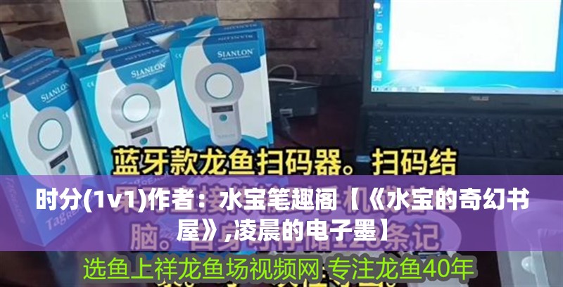 時分(1v1)作者：水寶筆趣閣【《水寶的奇幻書屋》,凌晨的電子墨】 時分(1v1)作者：水寶筆趣閣【《水寶的奇幻書屋》,凌晨的電子墨】 龍魚論壇