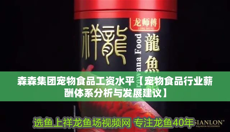 森森集團寵物食品工資水平【寵物食品行業薪酬體系分析與發展建議】