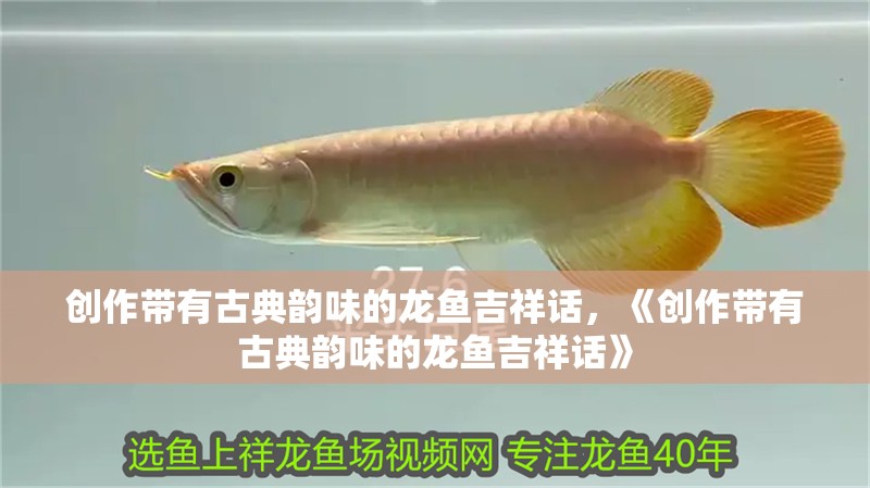 創(chuàng)作帶有古典韻味的龍魚吉祥話，《創(chuàng)作帶有古典韻味的龍魚吉祥話》