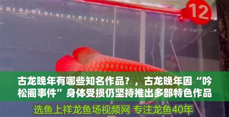 古龍晚年有哪些知名作品？，古龍晚年因“吟松閣事件”身體受損仍堅持推出多部特色作品