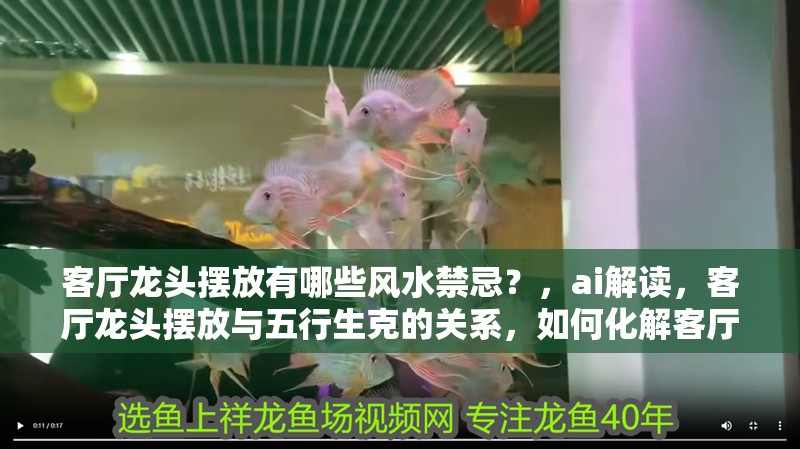 客廳龍頭擺放有哪些風水禁忌？，ai解讀，客廳龍頭擺放與五行生克的關系，如何化解客廳龍頭擺放的禁忌？