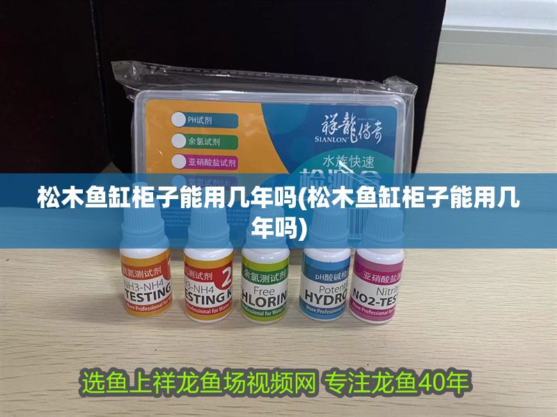 松木魚缸柜子能用幾年嗎(松木魚缸柜子能用幾年嗎)