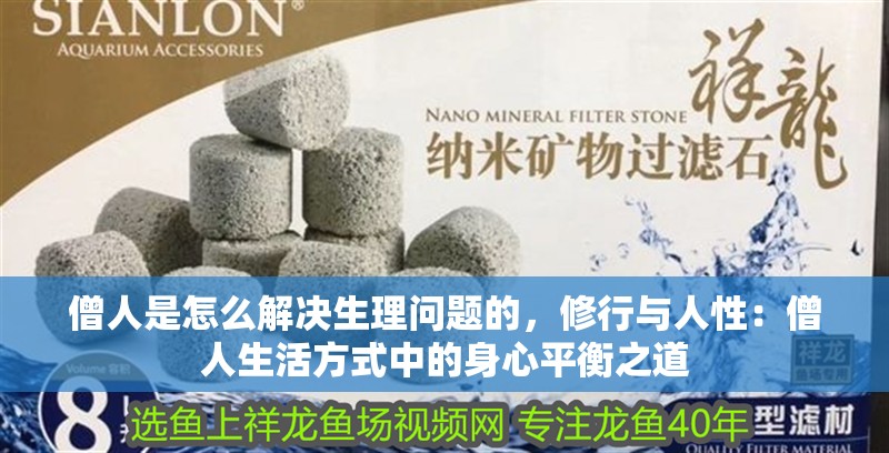 僧人是怎么解決生理問題的，修行與人性：僧人生活方式中的身心平衡之道 僧人是怎么解決生理問題的，修行與人性：僧人生活方式中的身心平衡之道 龍魚論壇