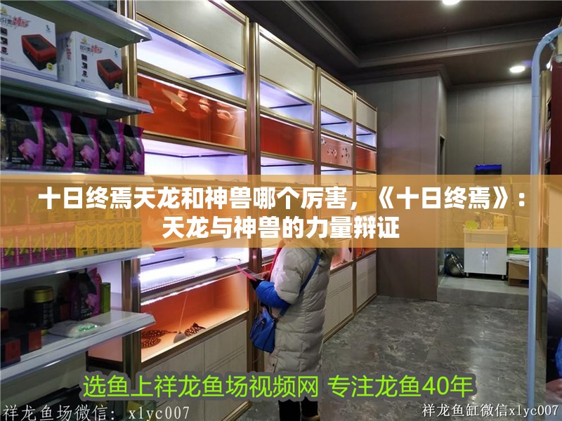 十日終焉天龍和神獸哪個(gè)厲害，《十日終焉》：天龍與神獸的力量辯證 十日終焉天龍和神獸哪個(gè)厲害，《十日終焉》：天龍與神獸的力量辯證 龍魚(yú)論壇