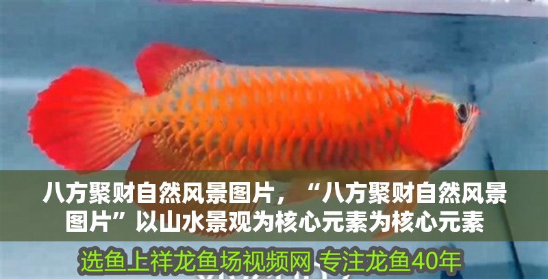 八方聚財自然風景圖片，“八方聚財自然風景圖片”以山水景觀為核心元素為核心元素
