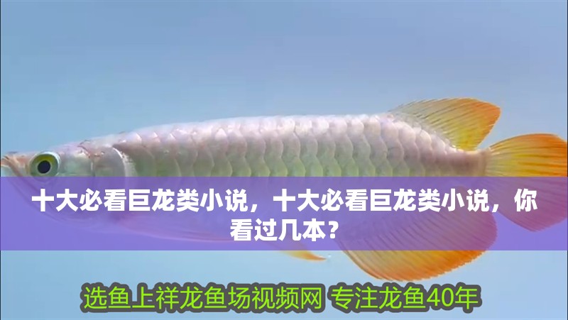十大必看巨龍類小說，十大必看巨龍類小說，你看過幾本？ 十大必看巨龍類小說，十大必看巨龍類小說，你看過幾本？ 龍魚論壇