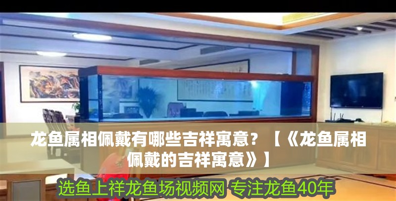 龍魚屬相佩戴有哪些吉祥寓意？【《龍魚屬相佩戴的吉祥寓意》】