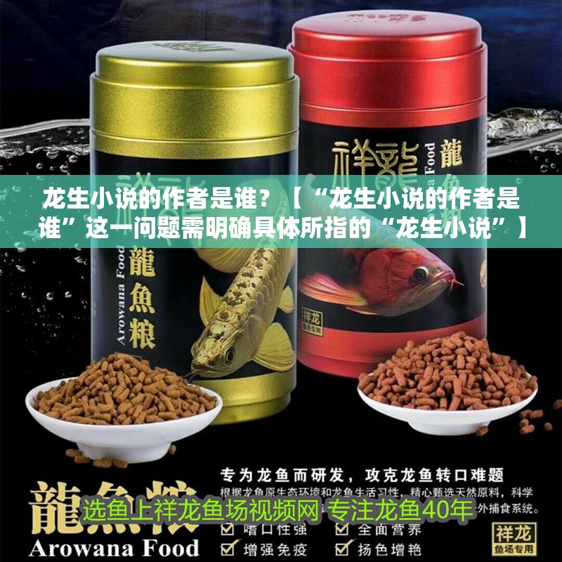 龍生小說的作者是誰？【“龍生小說的作者是誰”這一問題需明確具體所指的“龍生小說”】